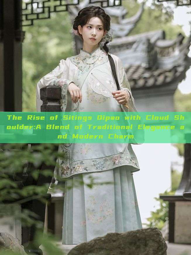 The Rise of Sitings Qipao with Cloud Shoulder:A Blend of Traditional Elegance and Modern Charm The Rise of Sitings Qipao with Cloud Shoulder:A Blend of Traditional Elegance and Modern Charm