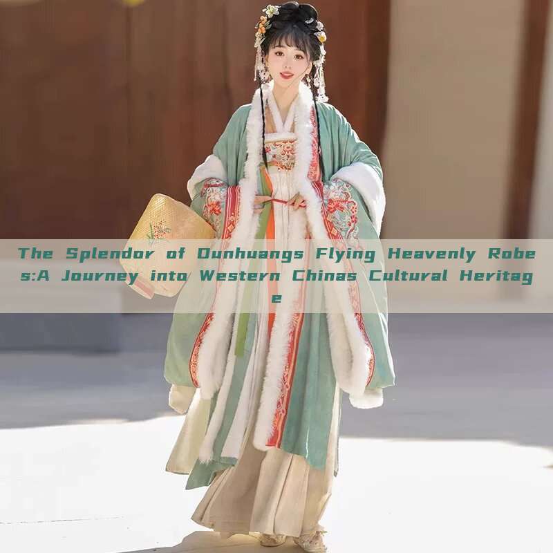 The Splendor of Dunhuangs Flying Heavenly Robes:A Journey into Western Chinas Cultural Heritage The Splendor of Dunhuangs Flying Heavenly Robes:A Journey into Western Chinas Cultural Heritage