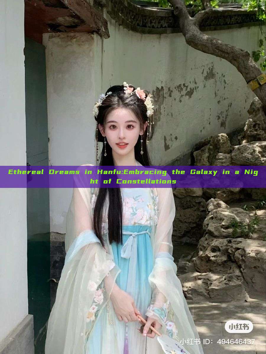 Ethereal Dreams in Hanfu:Embracing the Galaxy in a Night of Constellations