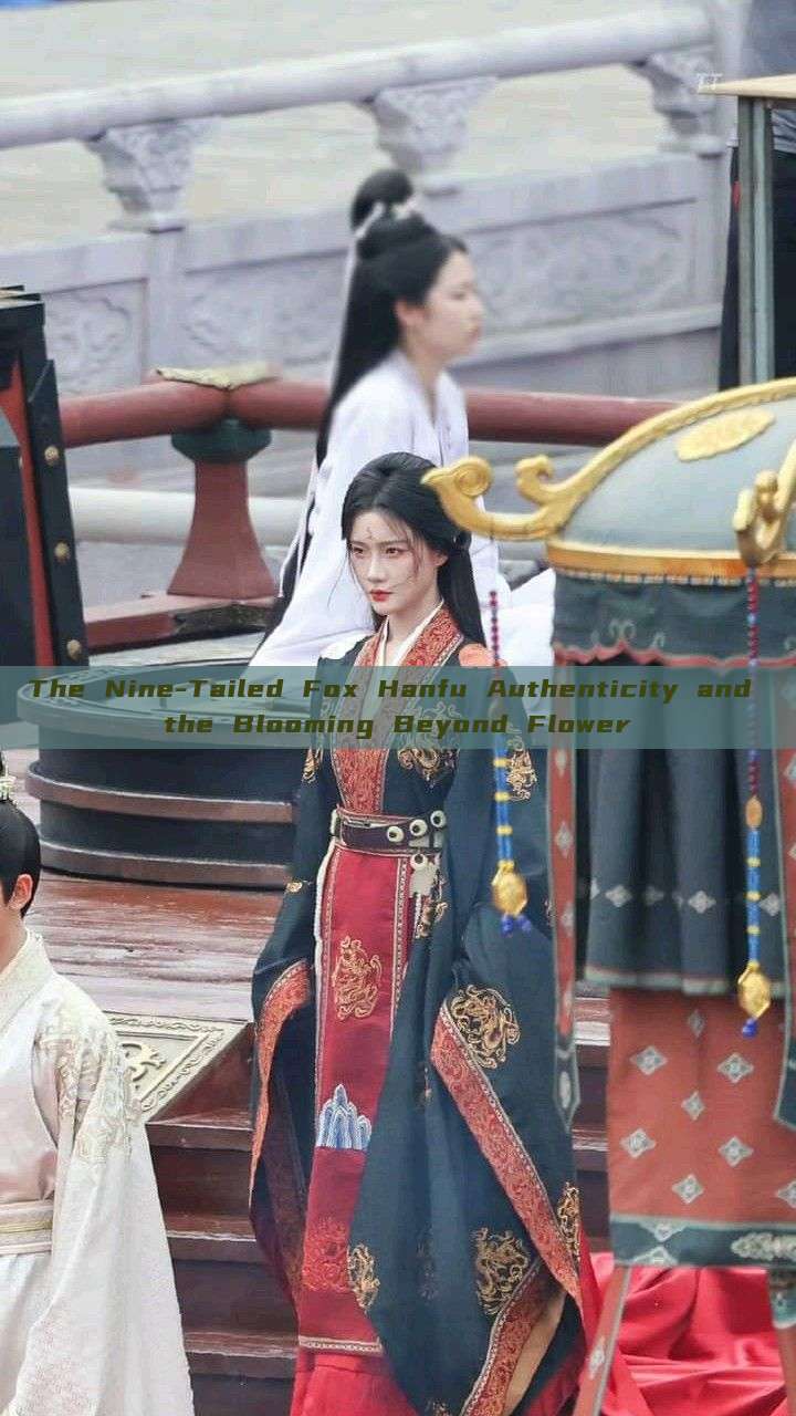 The Nine-Tailed Fox Hanfu Authenticity and the Blooming Beyond Flower The Nine-Tailed Fox Hanfu Authenticity and the Blooming Beyond Flower