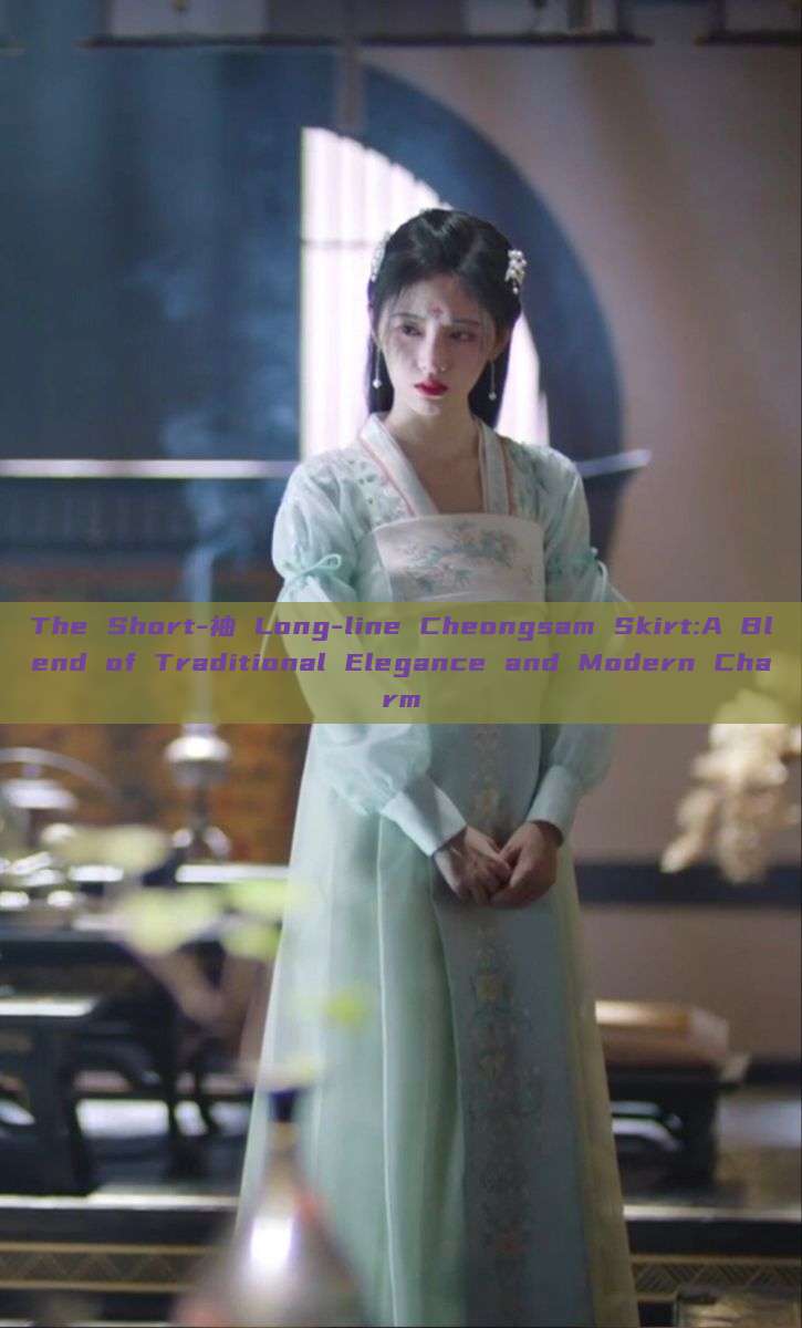 The Short-袖 Long-line Cheongsam Skirt:A Blend of Traditional Elegance and Modern Charm The Short-袖 Long-line Cheongsam Skirt:A Blend of Traditional Elegance and Modern Charm