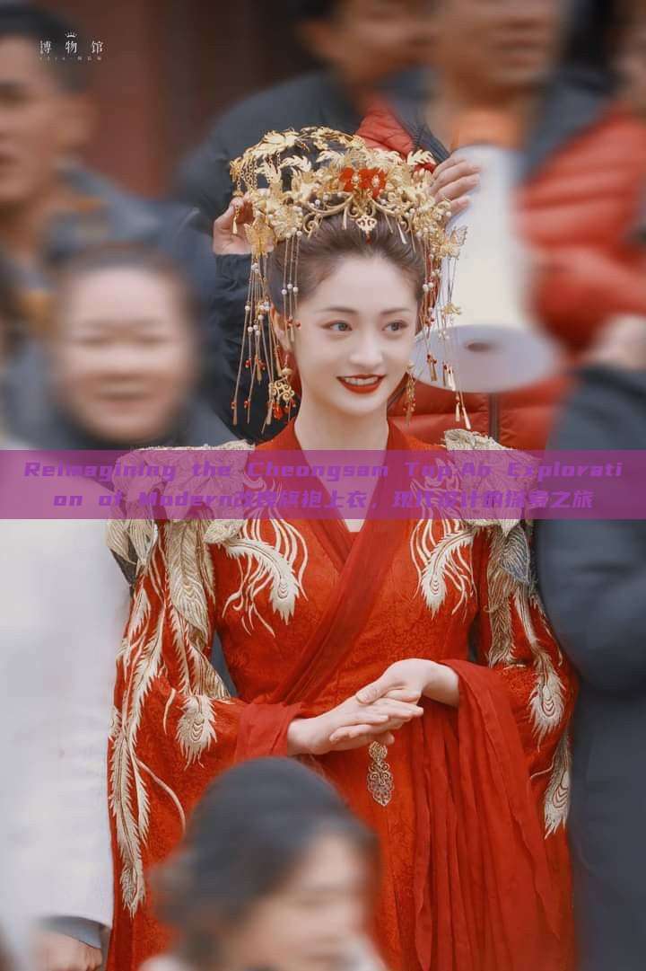 Reimagining the Cheongsam Top:An Exploration of Modern改良旗袍上衣,现代设计的探索之旅 Reimagining the Cheongsam Top:An Exploration of Modern改良旗袍上衣,现代设计的探索之旅