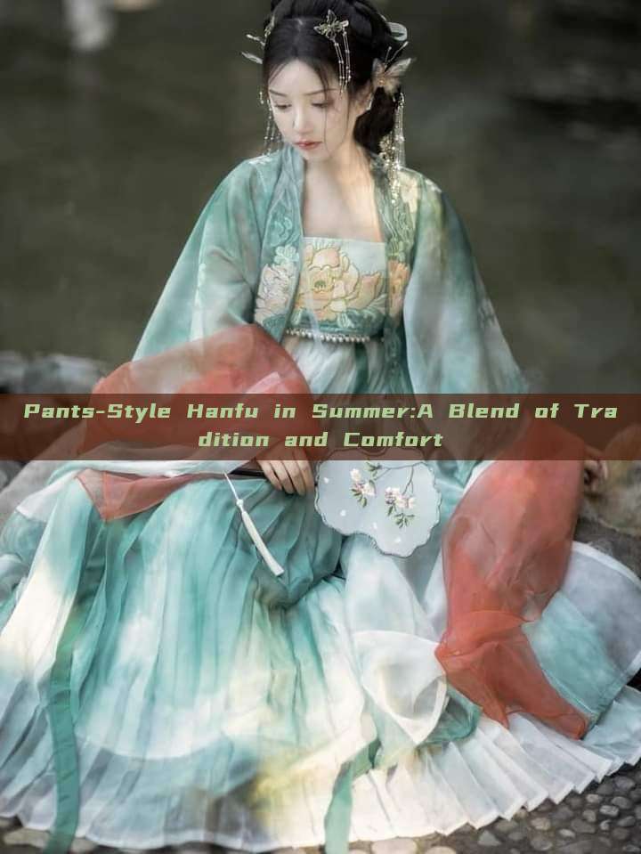 Pants-Style Hanfu in Summer:A Blend of Tradition and Comfort Pants-Style Hanfu in Summer:A Blend of Tradition and Comfort