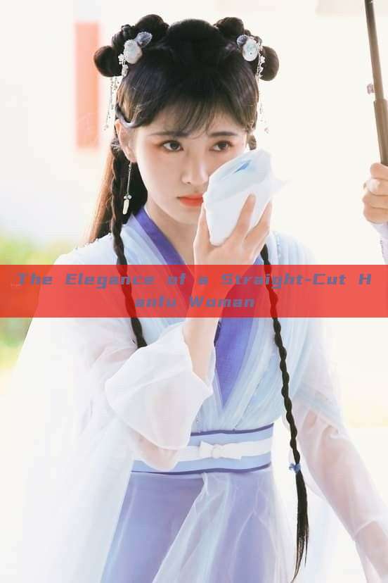 The Elegance of a Straight-Cut Hanfu Woman The Elegance of a Straight-Cut Hanfu Woman