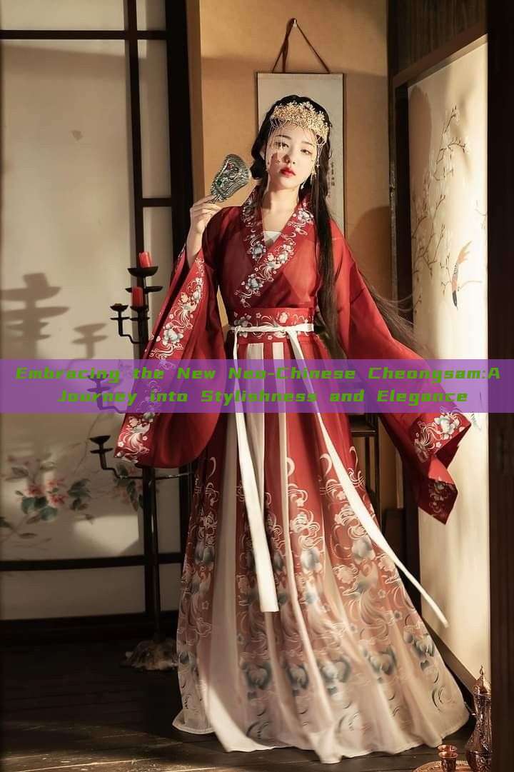 Embracing the New Neo-Chinese Cheongsam:A Journey into Stylishness and Elegance Embracing the New Neo-Chinese Cheongsam:A Journey into Stylishness and Elegance