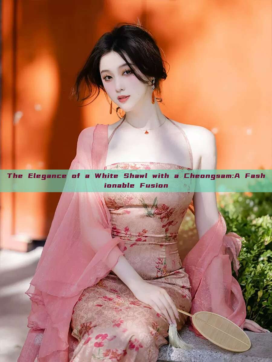 The Elegance of a White Shawl with a Cheongsam:A Fashionable Fusion The Elegance of a White Shawl with a Cheongsam:A Fashionable Fusion