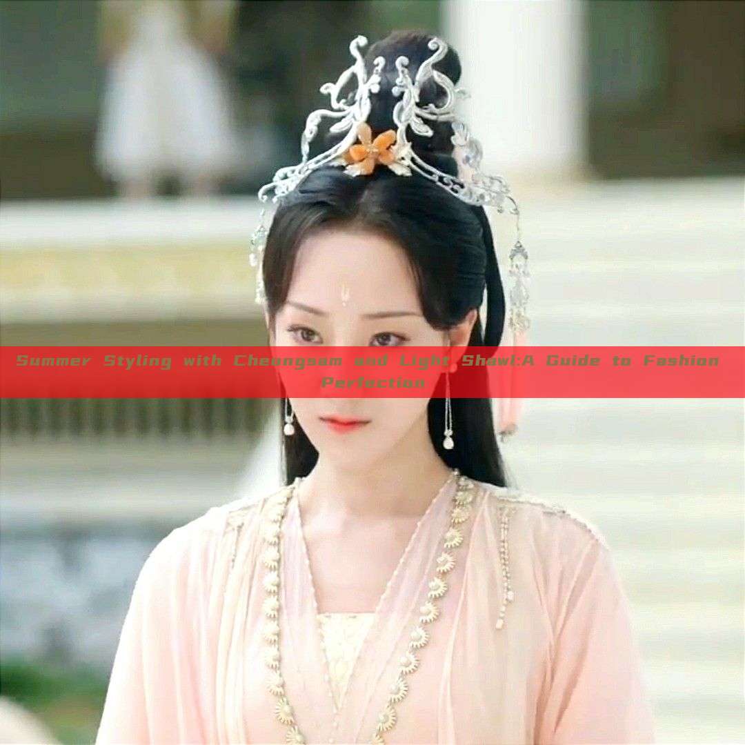 Summer Styling with Cheongsam and Light Shawl:A Guide to Fashion Perfection Summer Styling with Cheongsam and Light Shawl:A Guide to Fashion Perfection