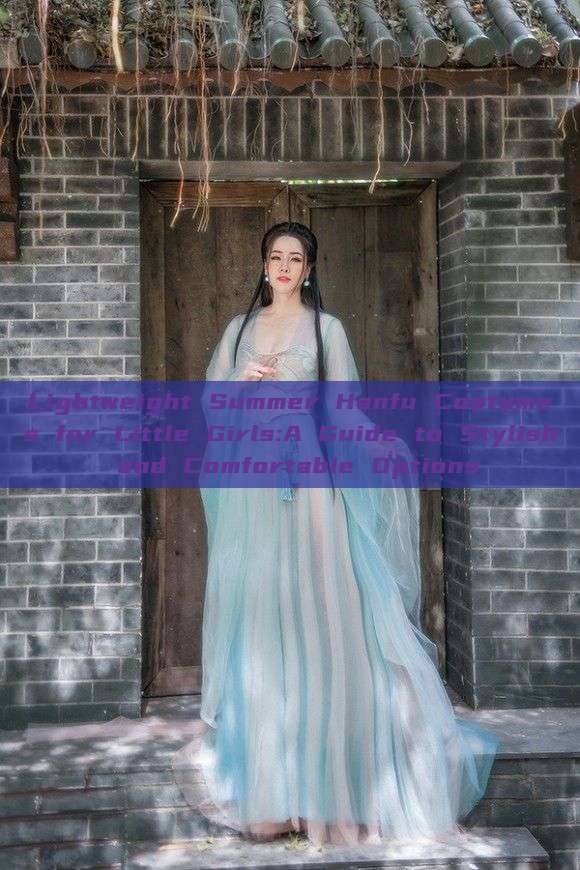 Lightweight Summer Hanfu Costumes for Little Girls:A Guide to Stylish and Comfortable Options Lightweight Summer Hanfu Costumes for Little Girls:A Guide to Stylish and Comfortable Options