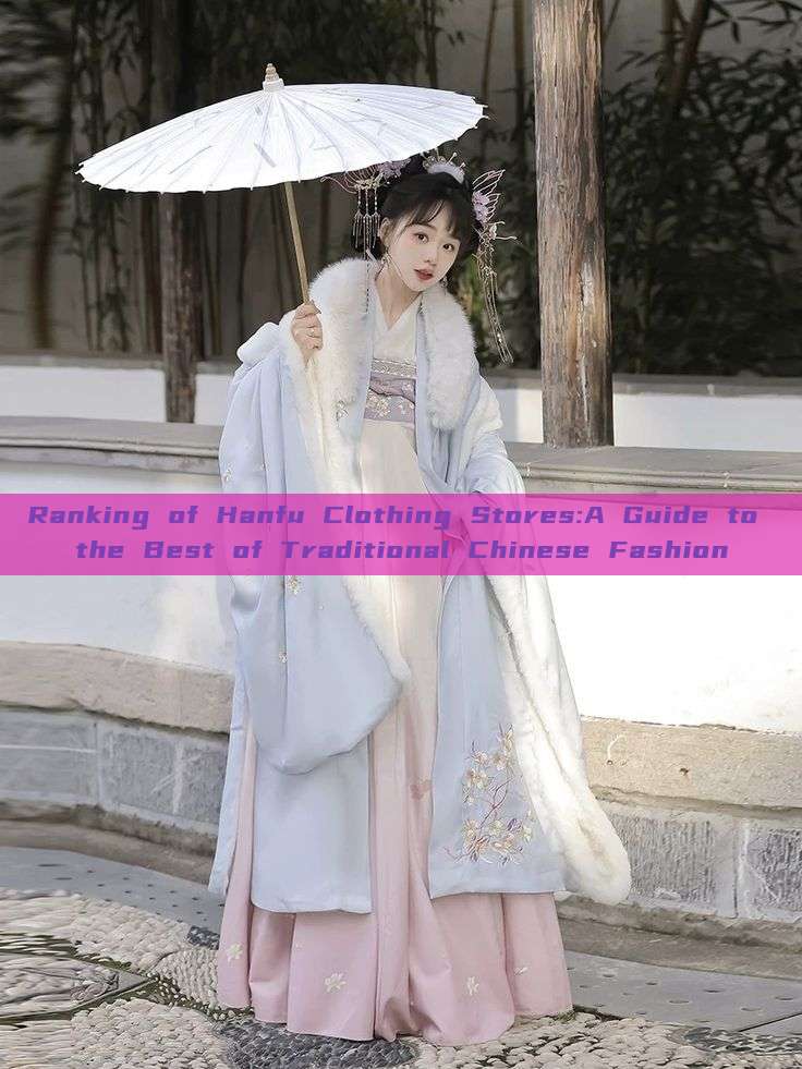 Ranking of Hanfu Clothing Stores:A Guide to the Best of Traditional Chinese Fashion Ranking of Hanfu Clothing Stores:A Guide to the Best of Traditional Chinese Fashion
