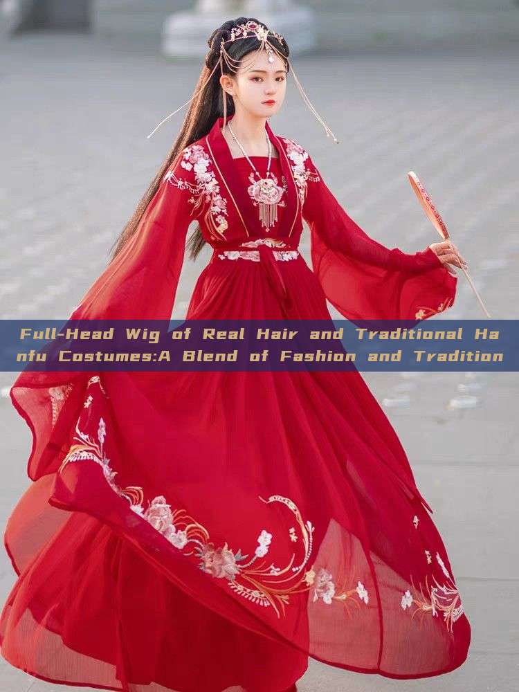 Full-Head Wig of Real Hair and Traditional Hanfu Costumes:A Blend of Fashion and Tradition Full-Head Wig of Real Hair and Traditional Hanfu Costumes:A Blend of Fashion and Tradition