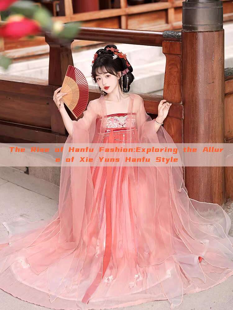 The Rise of Hanfu Fashion:Exploring the Allure of Xie Yuns Hanfu Style The Rise of Hanfu Fashion:Exploring the Allure of Xie Yuns Hanfu Style
