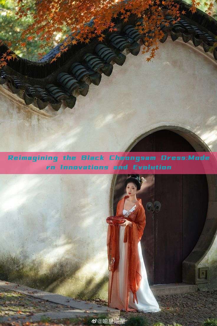 Reimagining the Black Cheongsam Dress:Modern Innovations and Evolution Reimagining the Black Cheongsam Dress:Modern Innovations and Evolution