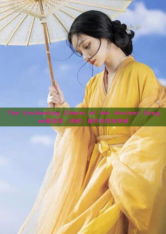 The Enchanting Charm of the Ancient Dragon葵古装，历史、魅力与文化传承