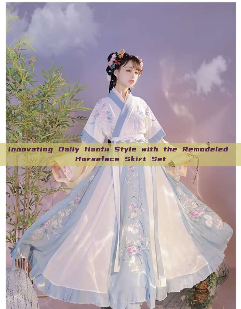 Innovating Daily Hanfu Style with the Remodeled Horseface Skirt Set Innovating Daily Hanfu Style with the Remodeled Horseface Skirt Set