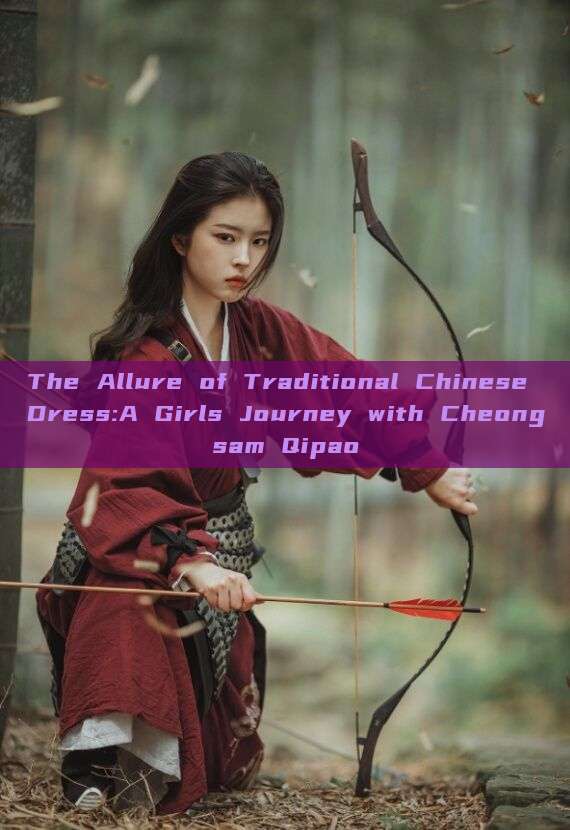 The Allure of Traditional Chinese Dress:A Girls Journey with Cheongsam Qipao The Allure of Traditional Chinese Dress:A Girls Journey with Cheongsam Qipao