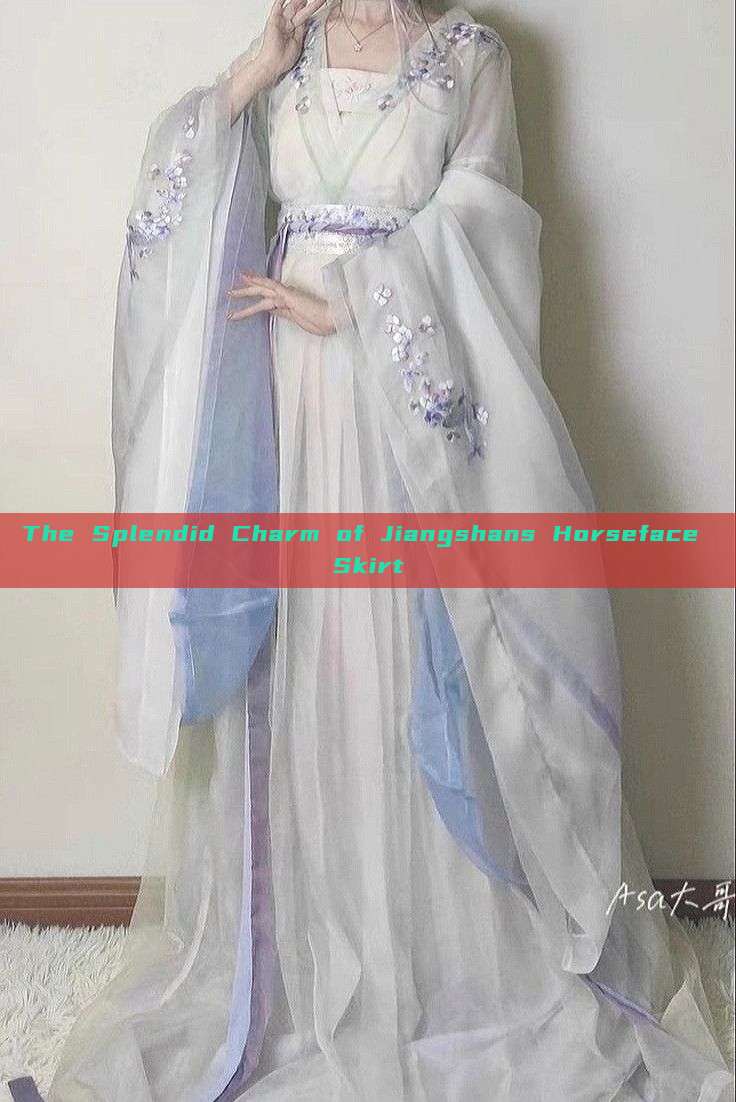 The Splendid Charm of Jiangshans Horseface Skirt The Splendid Charm of Jiangshans Horseface Skirt