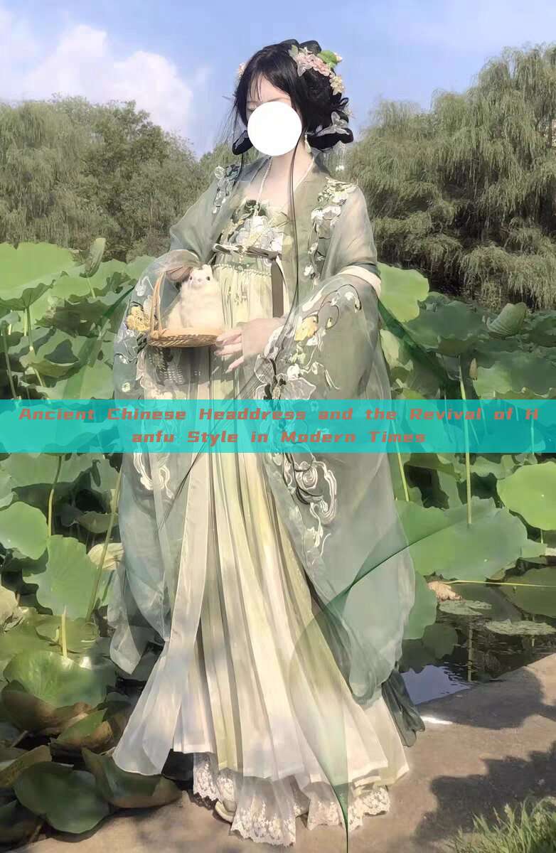 Ancient Chinese Headdress and the Revival of Hanfu Style in Modern Times Ancient Chinese Headdress and the Revival of Hanfu Style in Modern Times