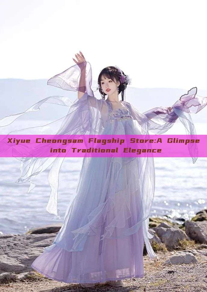 Xiyue Cheongsam Flagship Store:A Glimpse into Traditional Elegance
