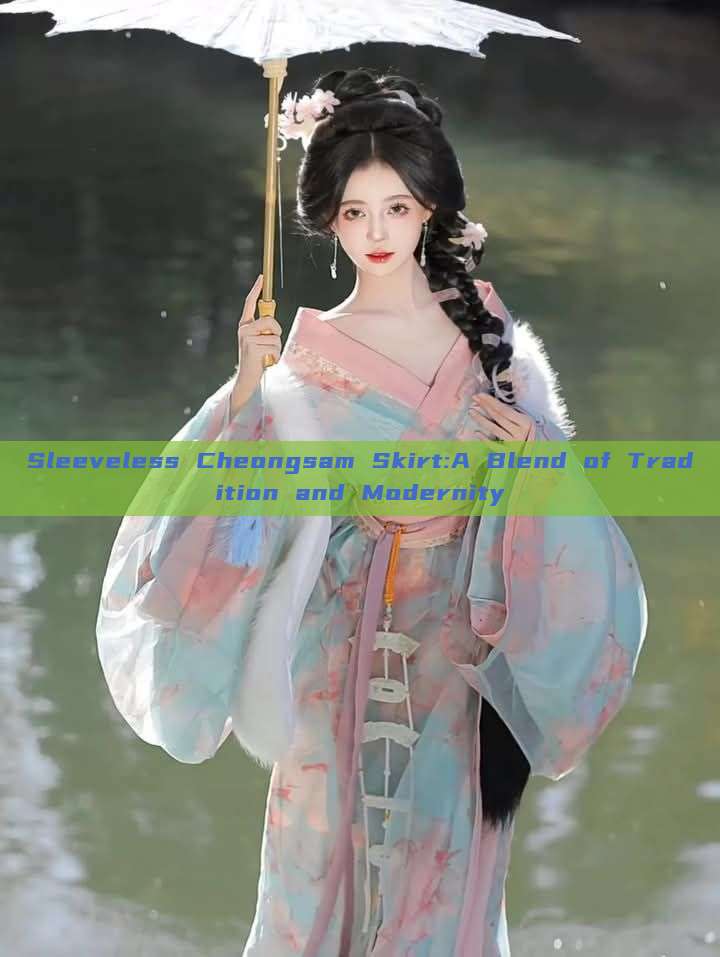 Sleeveless Cheongsam Skirt:A Blend of Tradition and Modernity Sleeveless Cheongsam Skirt:A Blend of Tradition and Modernity
