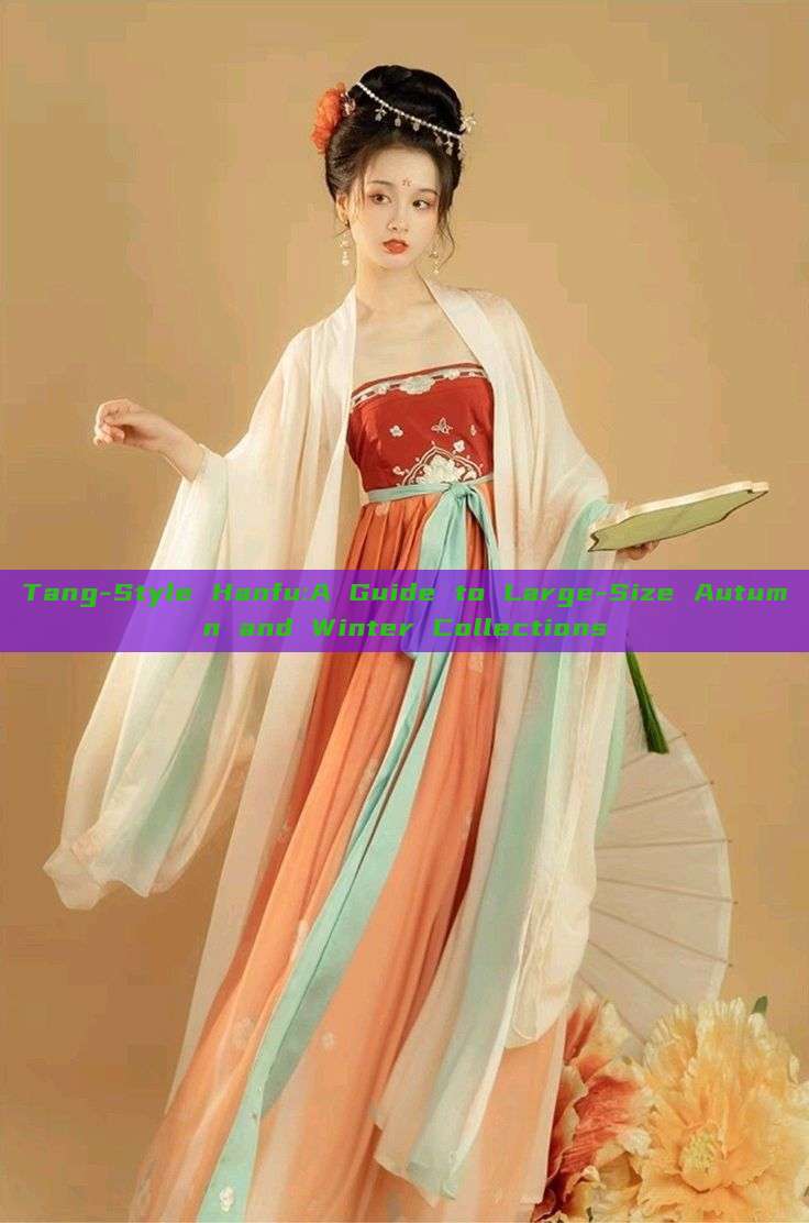 Tang-Style Hanfu:A Guide to Large-Size Autumn and Winter Collections Tang-Style Hanfu:A Guide to Large-Size Autumn and Winter Collections