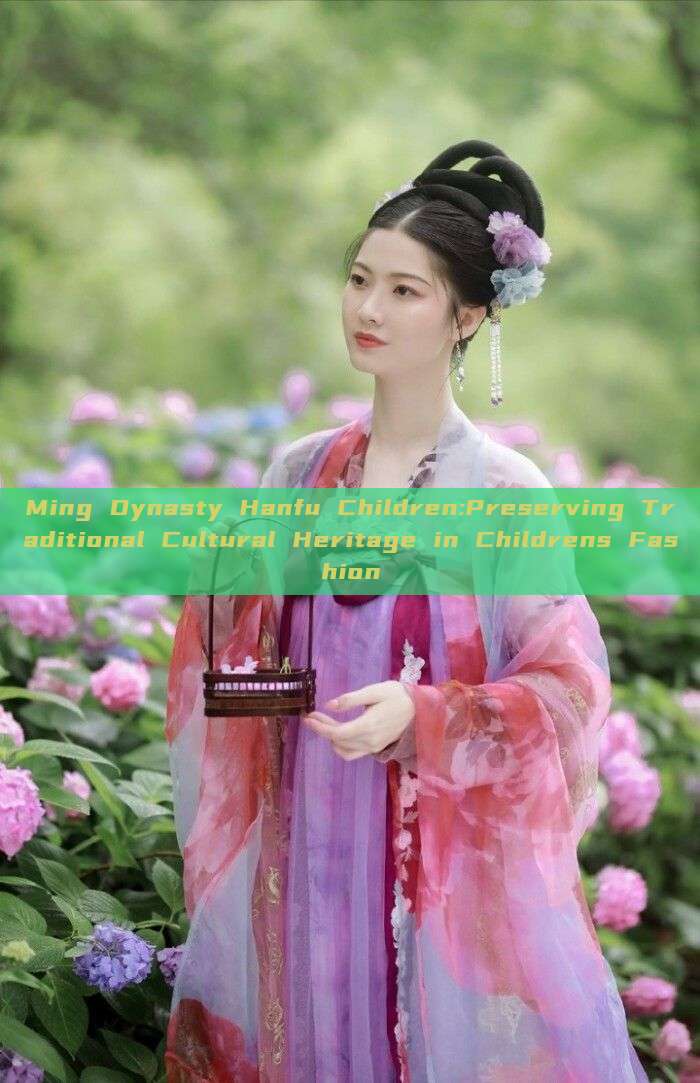 Ming Dynasty Hanfu Children:Preserving Traditional Cultural Heritage in Childrens Fashion Ming Dynasty Hanfu Children:Preserving Traditional Cultural Heritage in Childrens Fashion