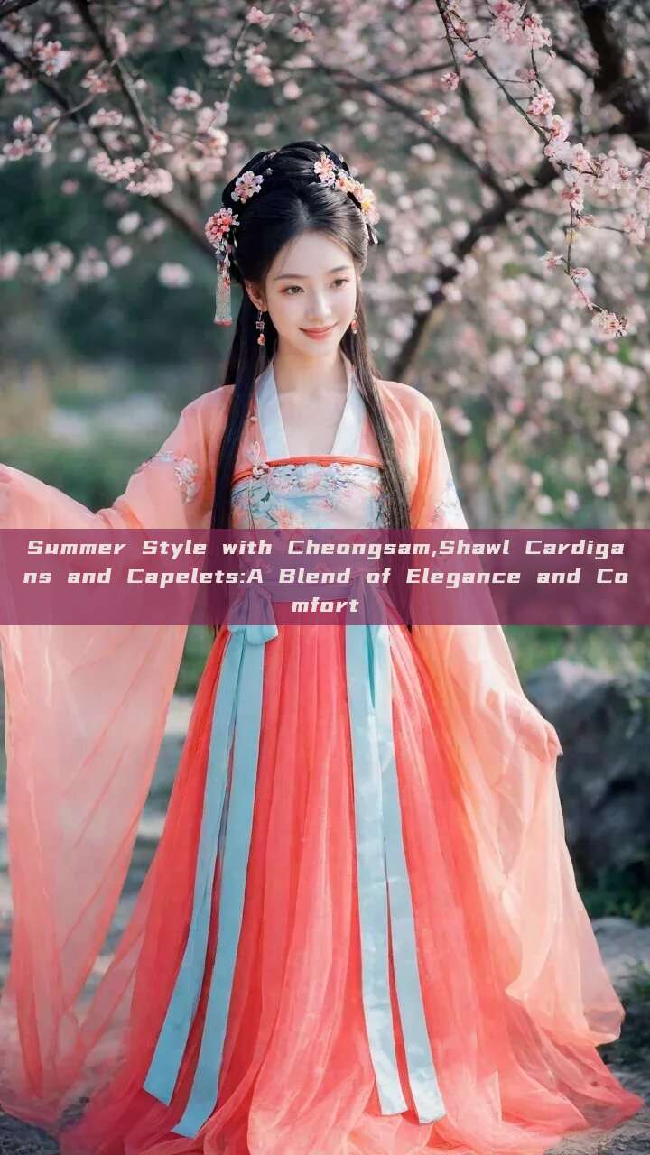 Summer Style with Cheongsam,Shawl Cardigans and Capelets:A Blend of Elegance and Comfort Summer Style with Cheongsam,Shawl Cardigans and Capelets:A Blend of Elegance and Comfort