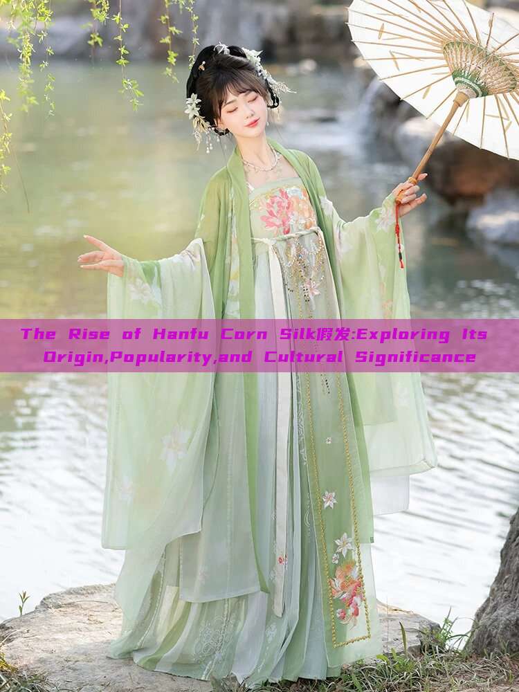 The Rise of Hanfu Corn Silk假发:Exploring Its Origin,Popularity,and Cultural Significance The Rise of Hanfu Corn Silk假发:Exploring Its Origin,Popularity,and Cultural Significance