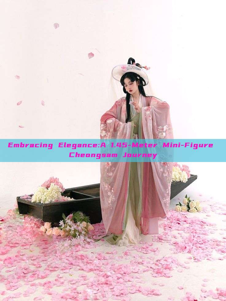 Embracing Elegance:A 1.45-Meter Mini-Figure Cheongsam Journey Embracing Elegance:A 1.45-Meter Mini-Figure Cheongsam Journey