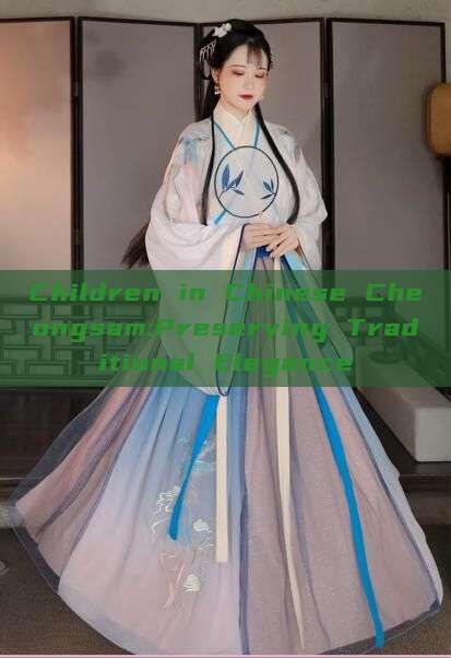 Children in Chinese Cheongsam:Preserving Traditional Elegance Children in Chinese Cheongsam:Preserving Traditional Elegance