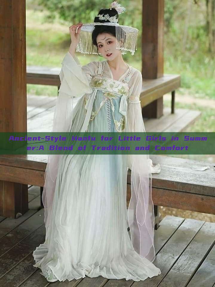 Ancient-Style Hanfu for Little Girls in Summer:A Blend of Tradition and Comfort