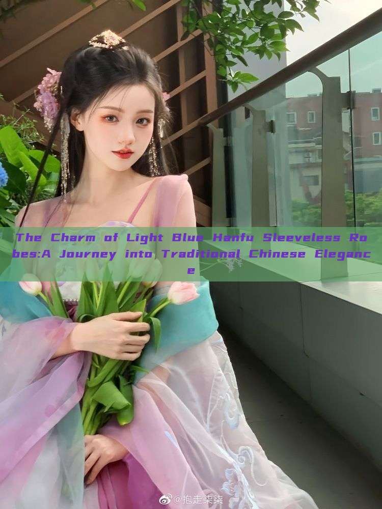 The Charm of Light Blue Hanfu Sleeveless Robes:A Journey into Traditional Chinese Elegance The Charm of Light Blue Hanfu Sleeveless Robes:A Journey into Traditional Chinese Elegance