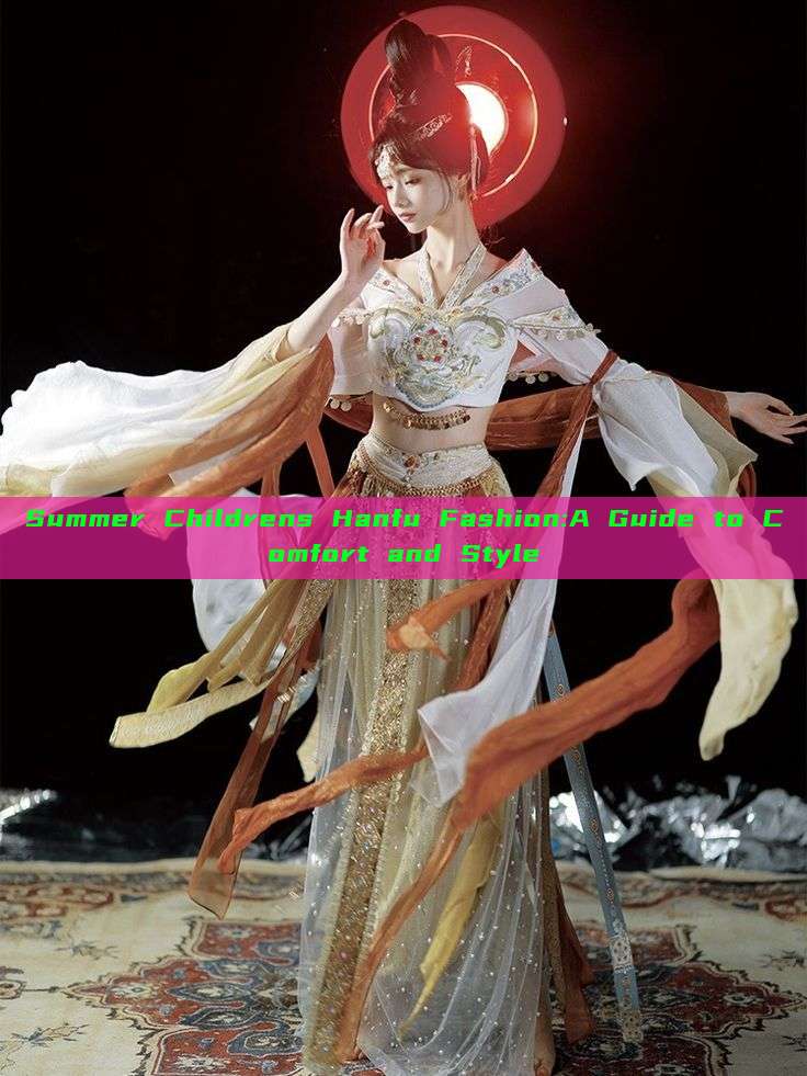 Summer Childrens Hanfu Fashion:A Guide to Comfort and Style
