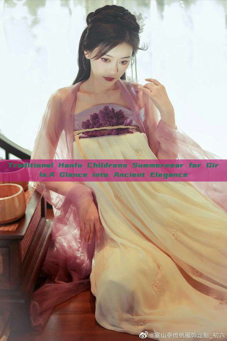 Traditional Hanfu Childrens Summerwear for Girls:A Glance into Ancient Elegance Traditional Hanfu Childrens Summerwear for Girls:A Glance into Ancient Elegance