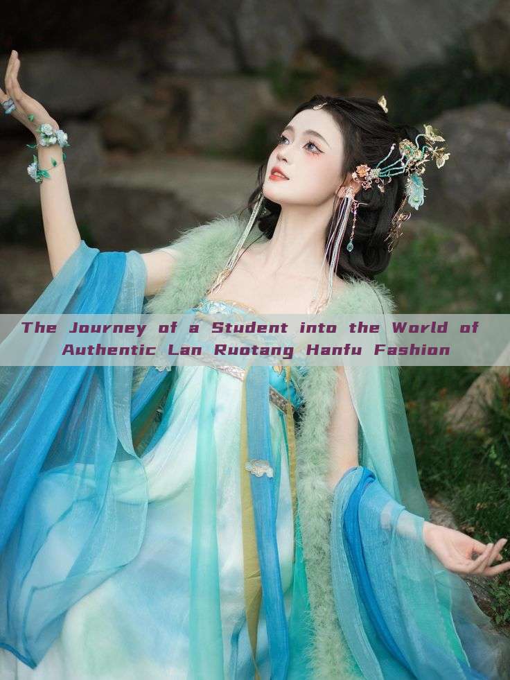 The Journey of a Student into the World of Authentic Lan Ruotang Hanfu Fashion The Journey of a Student into the World of Authentic Lan Ruotang Hanfu Fashion