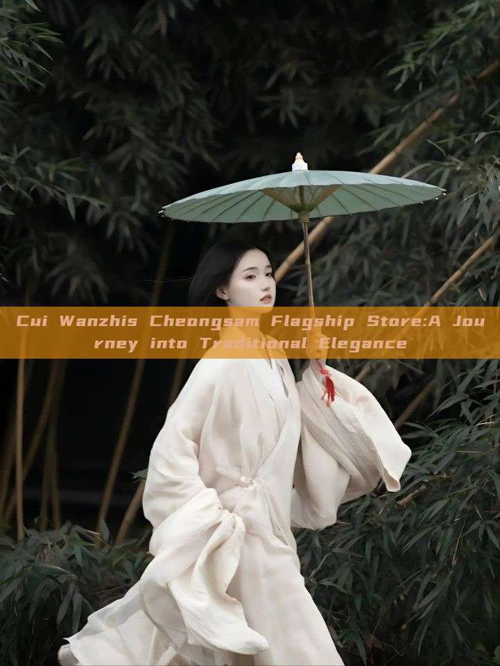Cui Wanzhis Cheongsam Flagship Store:A Journey into Traditional Elegance Cui Wanzhis Cheongsam Flagship Store:A Journey into Traditional Elegance