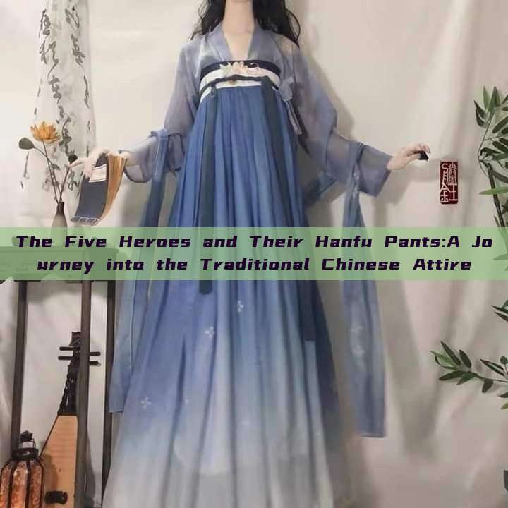 The Five Heroes and Their Hanfu Pants:A Journey into the Traditional Chinese Attire The Five Heroes and Their Hanfu Pants:A Journey into the Traditional Chinese Attire