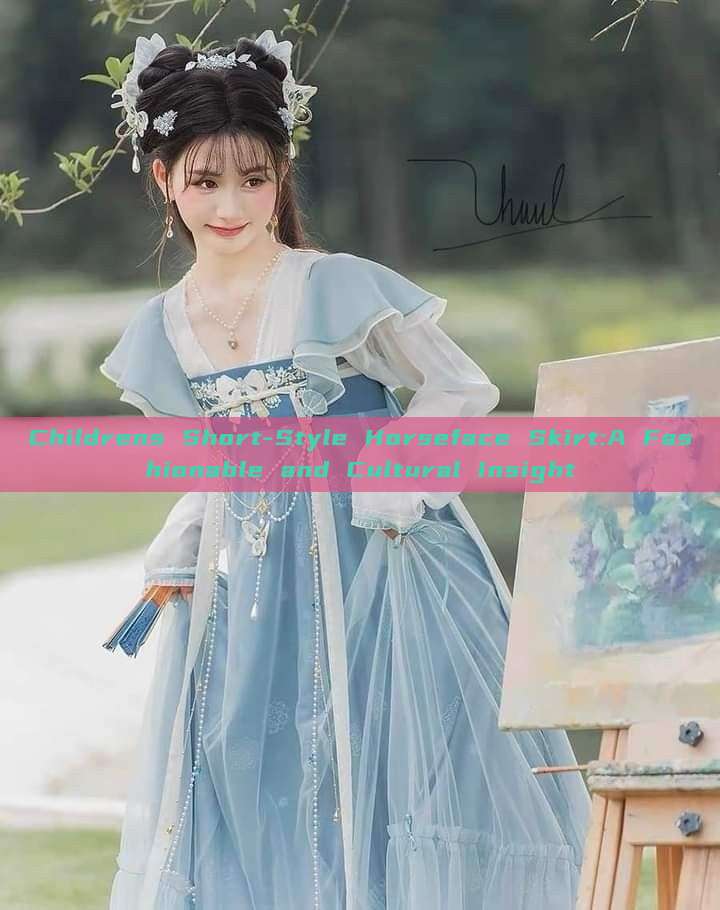 Childrens Short-Style Horseface Skirt:A Fashionable and Cultural Insight Childrens Short-Style Horseface Skirt:A Fashionable and Cultural Insight