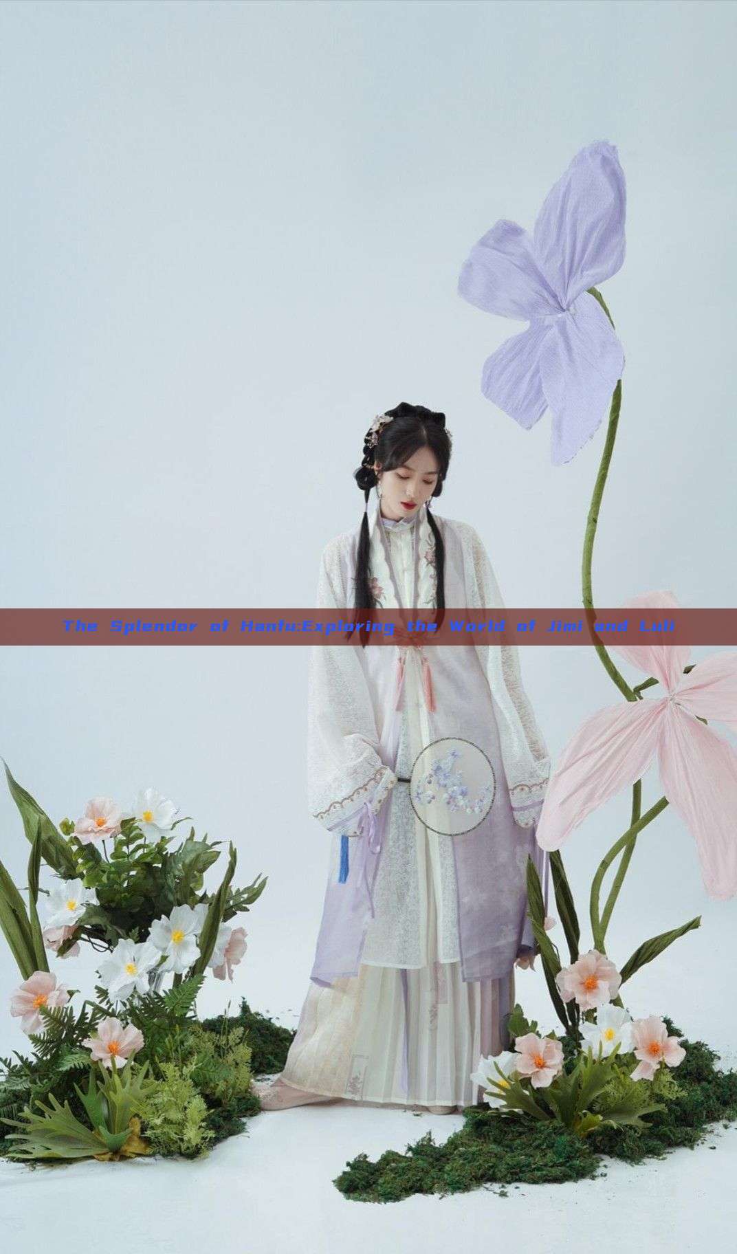The Splendor of Hanfu:Exploring the World of Jimi and Luli The Splendor of Hanfu:Exploring the World of Jimi and Luli