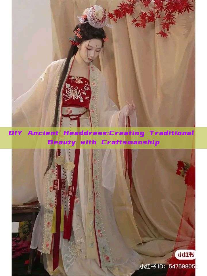 DIY Ancient Headdress:Creating Traditional Beauty with Craftsmanship DIY Ancient Headdress:Creating Traditional Beauty with Craftsmanship