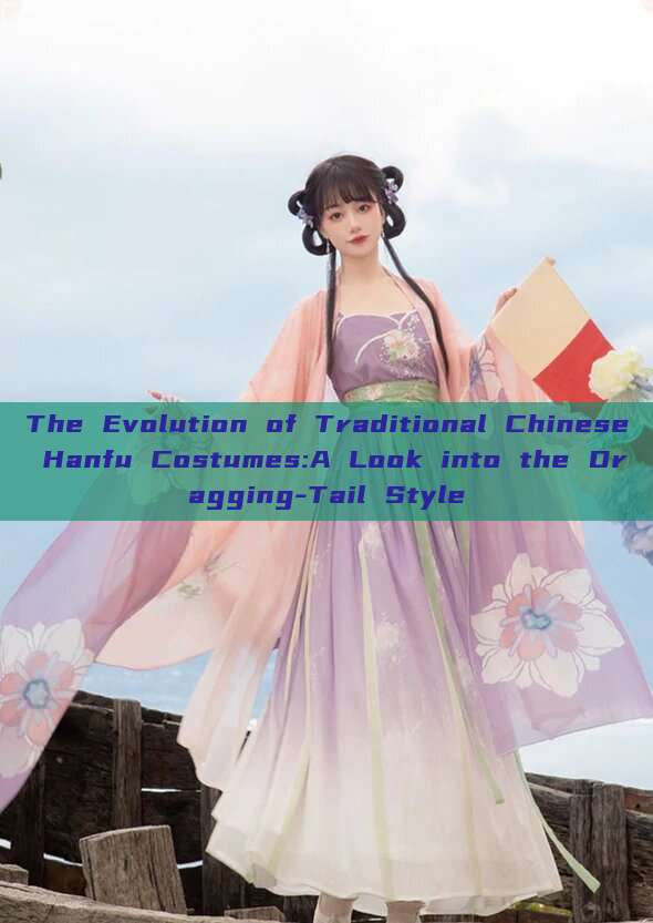 The Evolution of Traditional Chinese Hanfu Costumes:A Look into the Dragging-Tail Style The Evolution of Traditional Chinese Hanfu Costumes:A Look into the Dragging-Tail Style