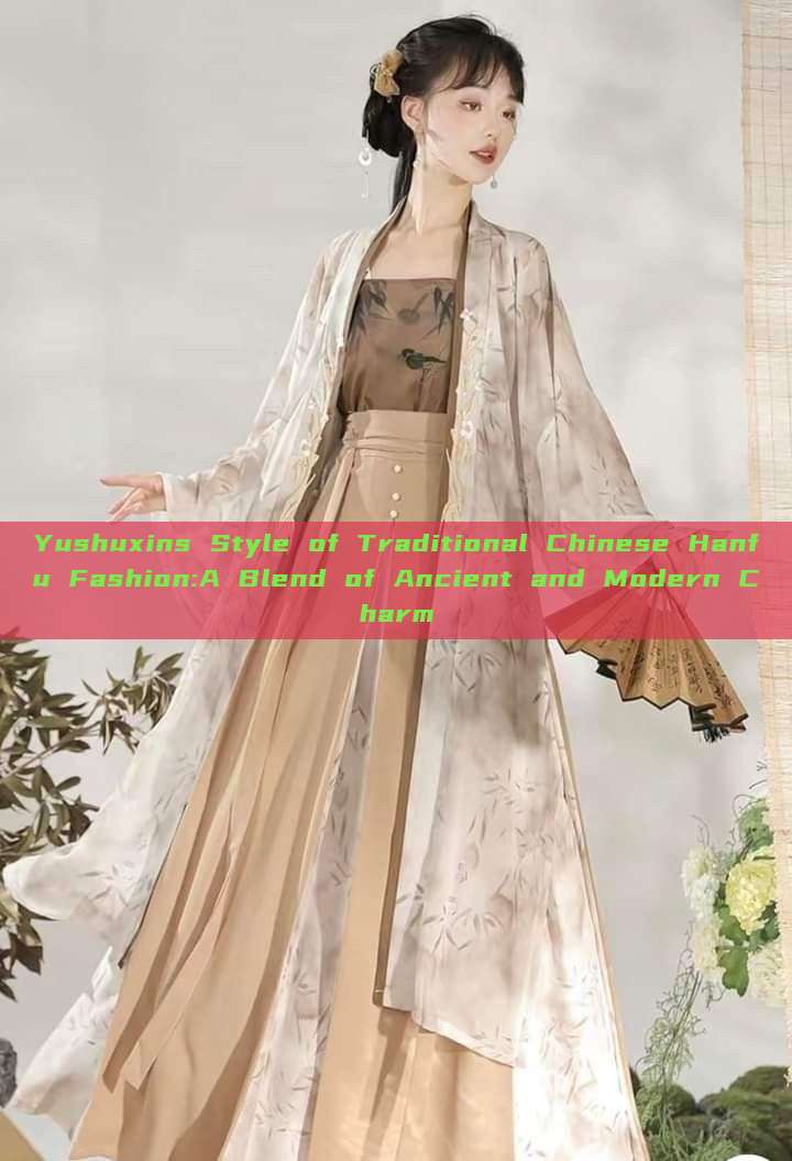 Yushuxins Style of Traditional Chinese Hanfu Fashion:A Blend of Ancient and Modern Charm Yushuxins Style of Traditional Chinese Hanfu Fashion:A Blend of Ancient and Modern Charm