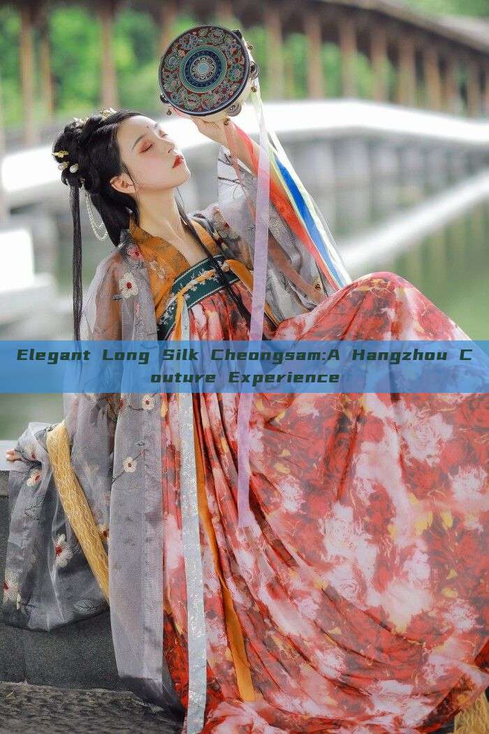 Elegant Long Silk Cheongsam:A Hangzhou Couture Experience Elegant Long Silk Cheongsam:A Hangzhou Couture Experience