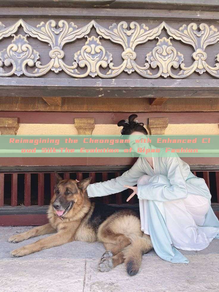 Reimagining the Cheongsam with Enhanced Cloud Silk:The Evolution of Qipao Fashion Reimagining the Cheongsam with Enhanced Cloud Silk:The Evolution of Qipao Fashion