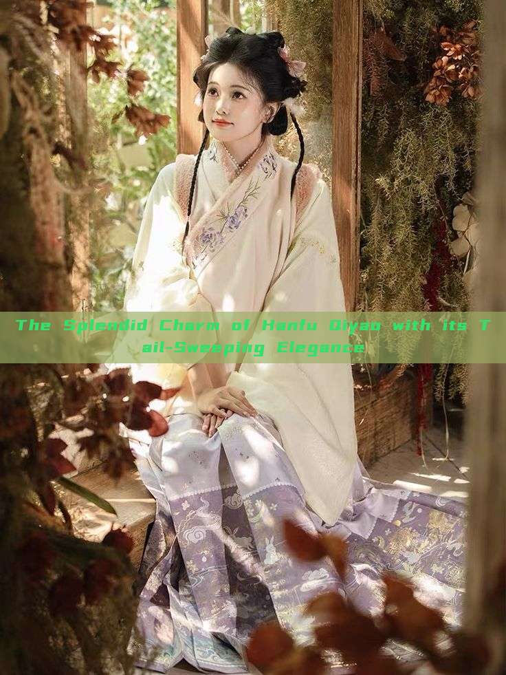 The Splendid Charm of Hanfu Qiyao with its Tail-Sweeping Elegance