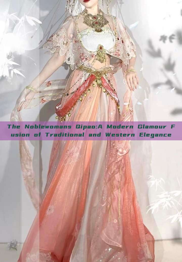 The Noblewomans Qipao:A Modern Glamour Fusion of Traditional and Western Elegance The Noblewomans Qipao:A Modern Glamour Fusion of Traditional and Western Elegance