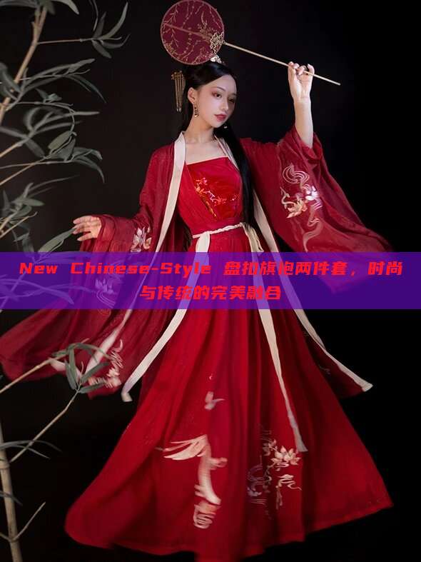 New Chinese-Style 盘扣旗袍两件套,时尚与传统的完美融合 New Chinese-Style 盘扣旗袍两件套,时尚与传统的完美融合
