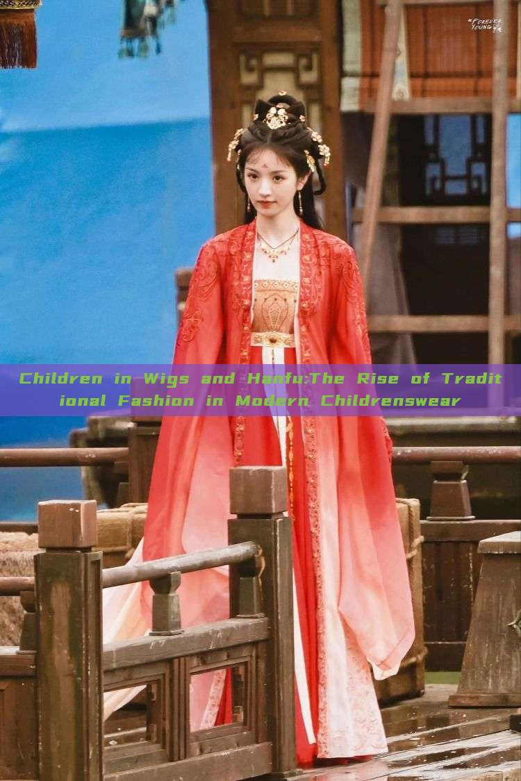 Children in Wigs and Hanfu:The Rise of Traditional Fashion in Modern Childrenswear Children in Wigs and Hanfu:The Rise of Traditional Fashion in Modern Childrenswear