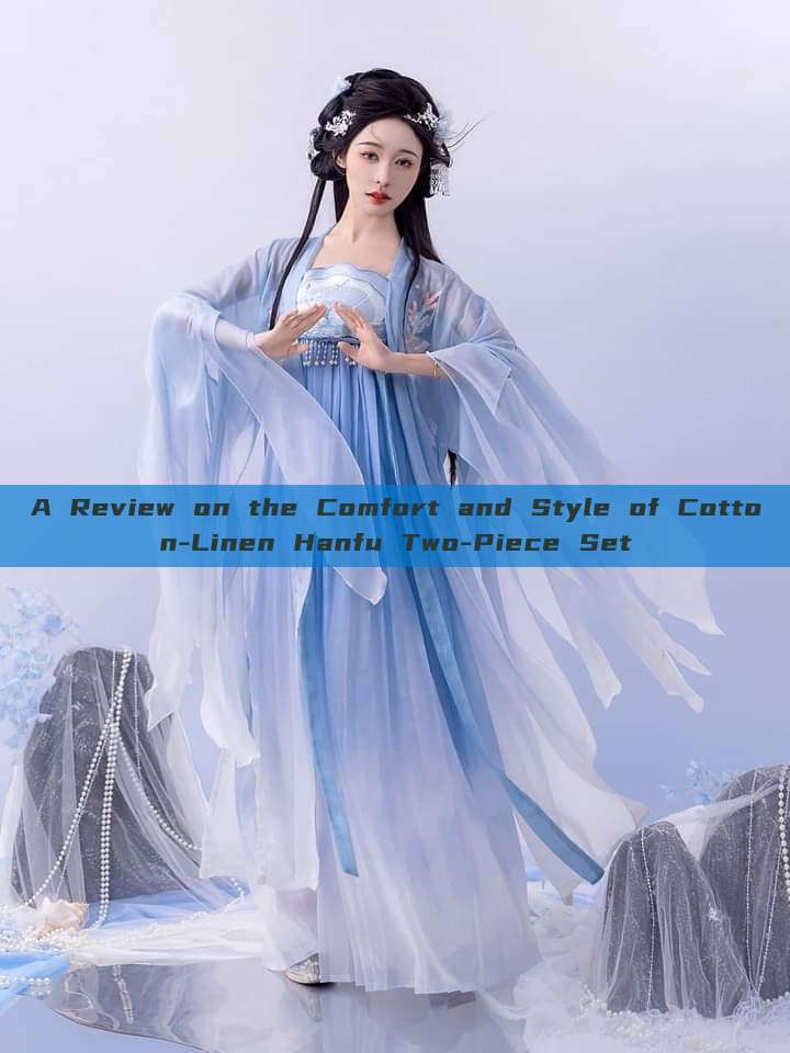A Review on the Comfort and Style of Cotton-Linen Hanfu Two-Piece Set A Review on the Comfort and Style of Cotton-Linen Hanfu Two-Piece Set