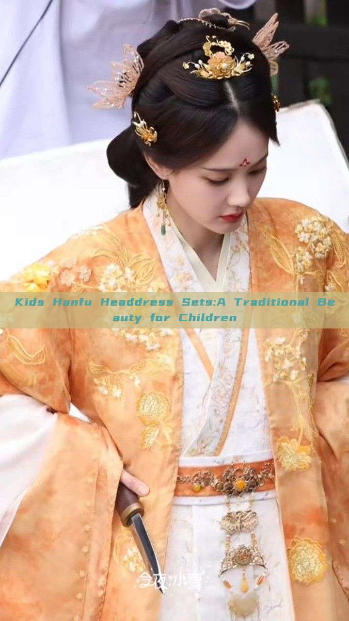 Kids Hanfu Headdress Sets:A Traditional Beauty for Children Kids Hanfu Headdress Sets:A Traditional Beauty for Children
