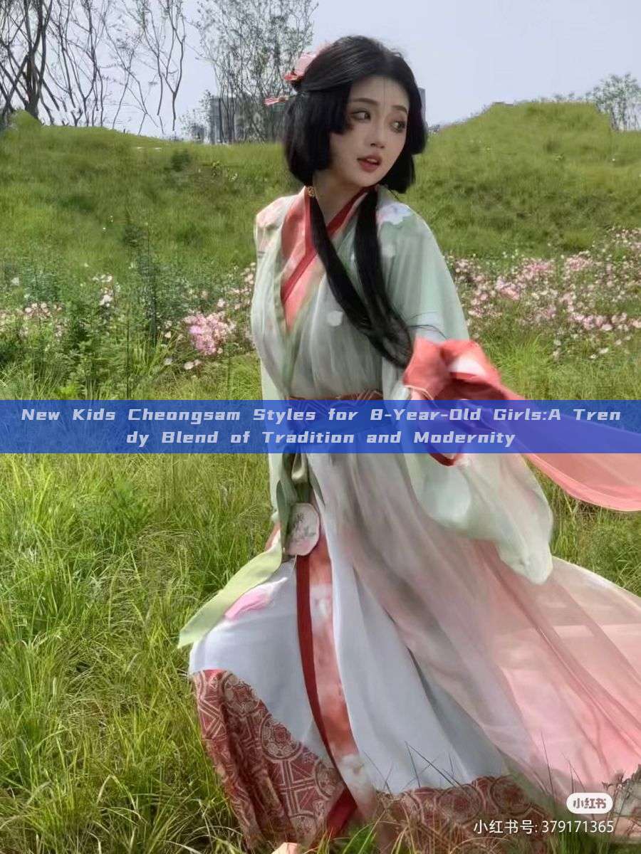 New Kids Cheongsam Styles for 8-Year-Old Girls:A Trendy Blend of Tradition and Modernity New Kids Cheongsam Styles for 8-Year-Old Girls:A Trendy Blend of Tradition and Modernity